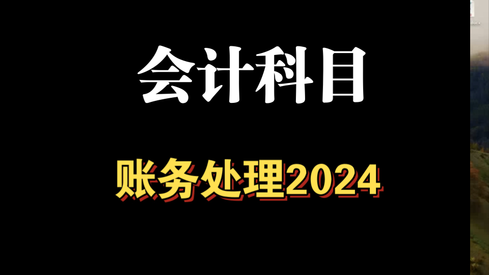 最新会计科目和主要账务处理2024版本,详细介绍了截止到目前为止新的会计科目如何使用哔哩哔哩bilibili