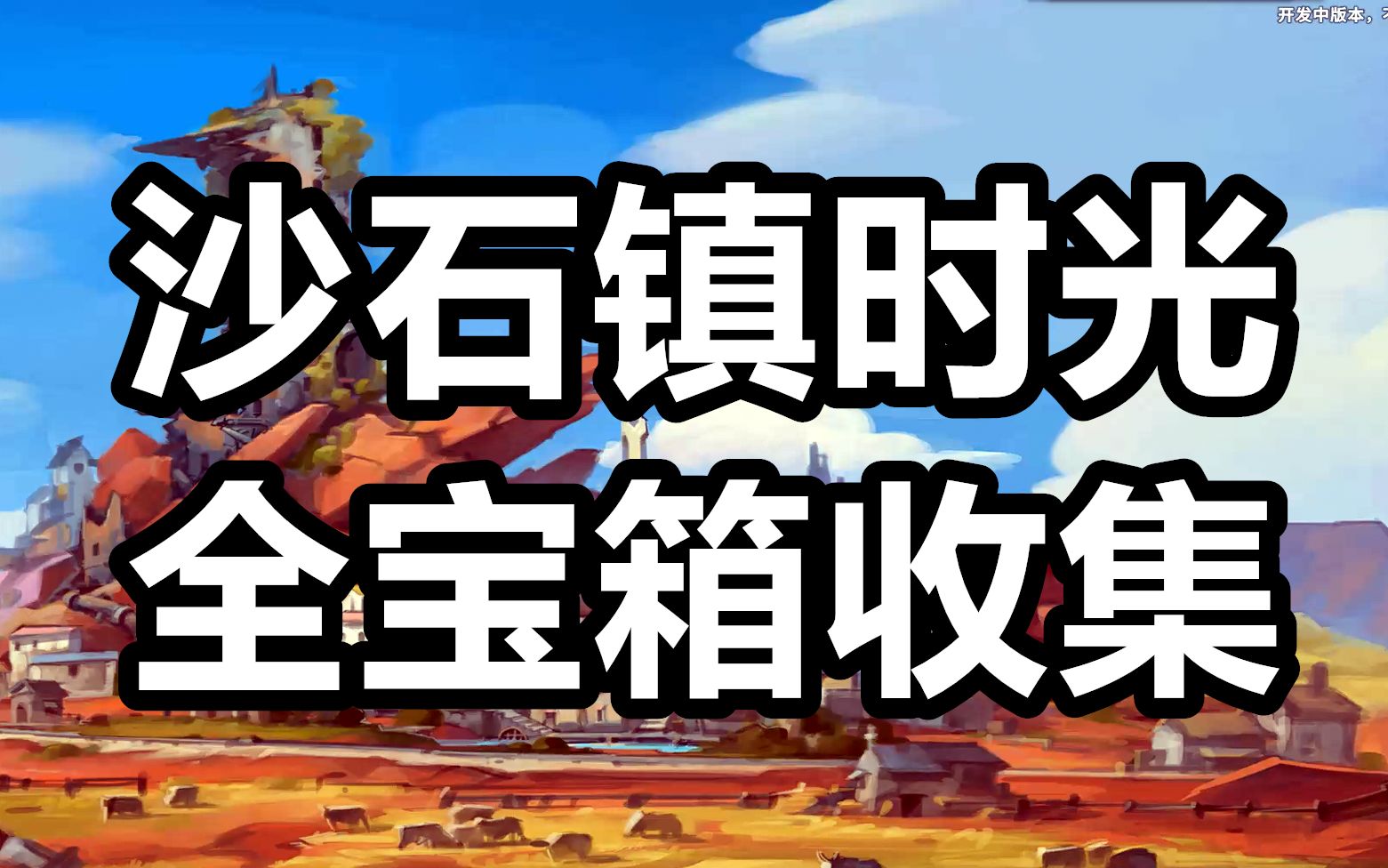 沙石镇时光 全宝箱收集路线(含地图标点)单机游戏热门视频