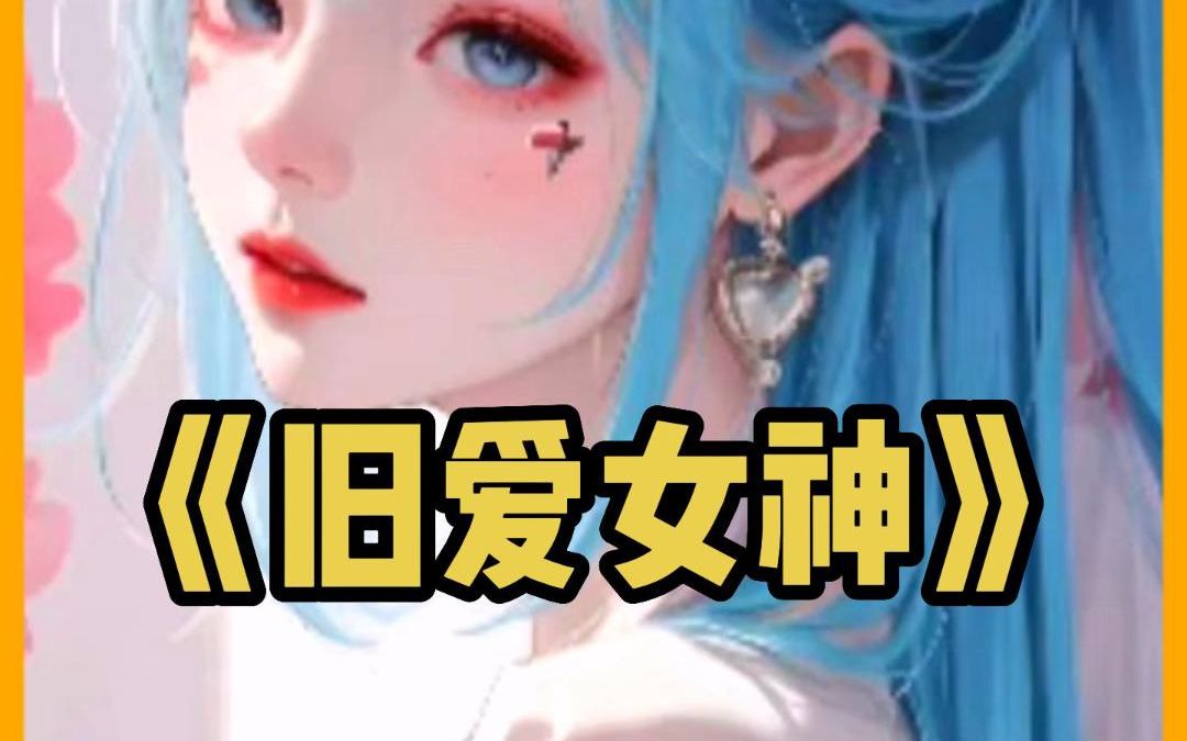 【旧爱女神】全文下载(番茄畅听)app免费看哔哩哔哩bilibili