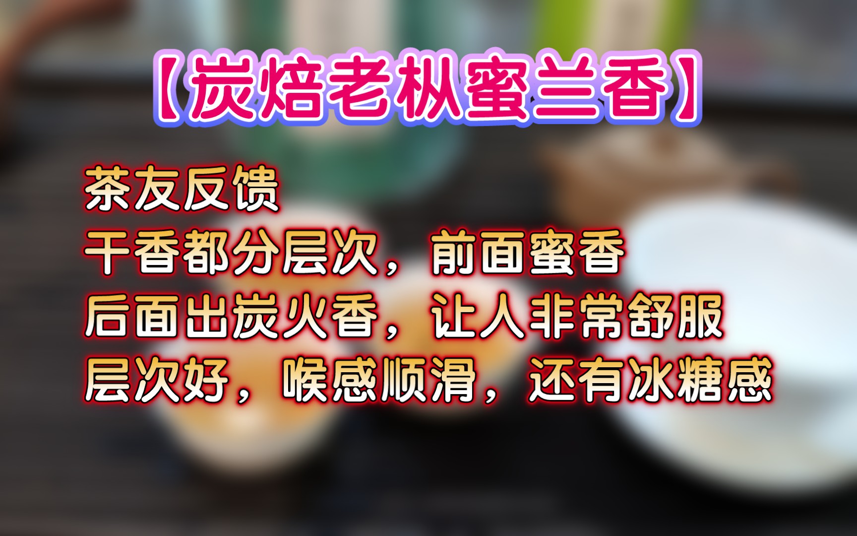 【炭焙老枞蜜兰香】茶友反馈:干香都分层次,前面蜜香,后面出炭火香 让人非常舒服,层次好,喉感顺滑,还有冰糖感.哔哩哔哩bilibili