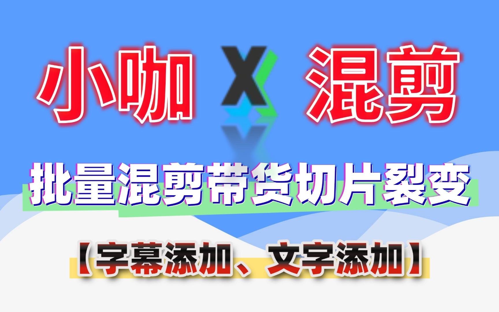 小咖批量视频混剪过原创带货切片裂变软件免费软件工具安装使用教程视频混剪【字幕添加、文字添加】哔哩哔哩bilibili