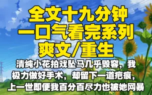 【全文已完结】清纯小花拍戏坠马几乎毁容，我极力做好手术，却留下一道疤痕，上一世即便我百分百尽力也被她网暴，如今重生回来我会让她生不如死