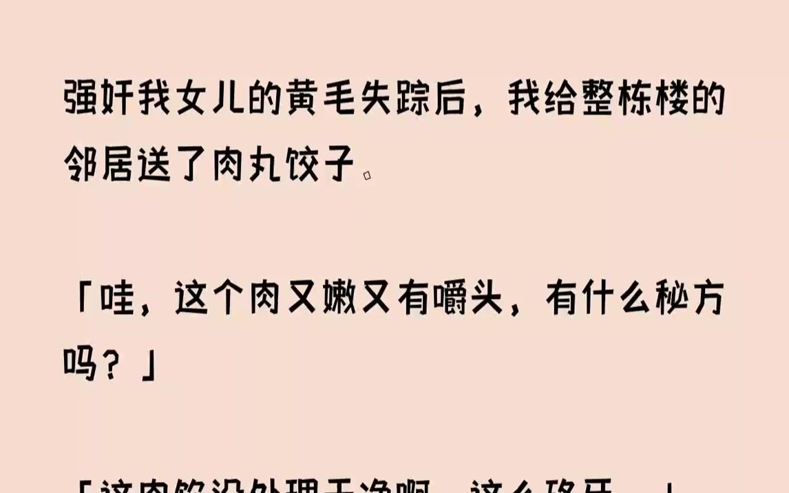 【完结文】强奸我女儿的黄毛失踪后,我给整栋楼的邻居送了肉丸饺子.哇,这个肉又嫩又...哔哩哔哩bilibili