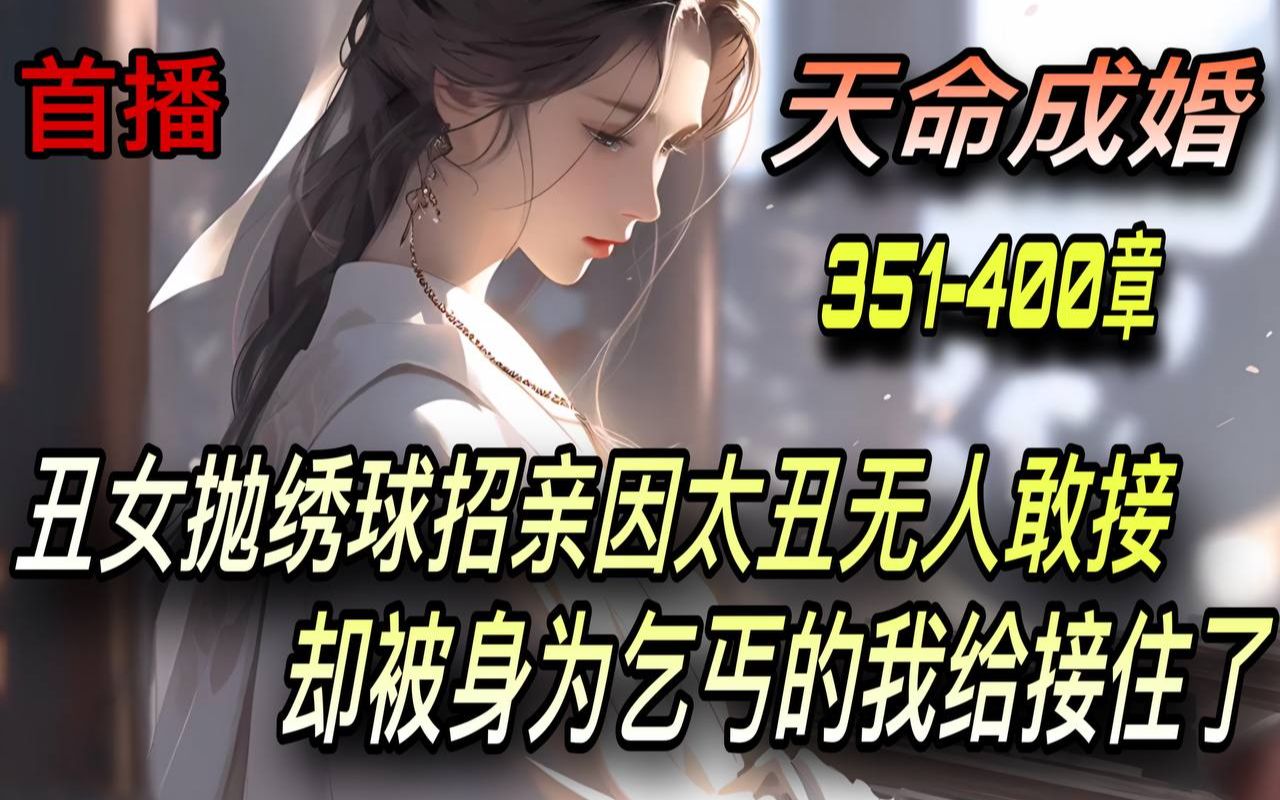 [图]《AI漫畫小說》💥【天命成婚】震惊！洞房夜丑妻变绝美女帝/351-400章 丑女抛绣球招亲因太丑无人敢接 却被身为乞丐的我给接住了