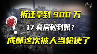 Descargar video: 拆迁拿到900万，17套房秒到账？成都这次被人当枪使了！