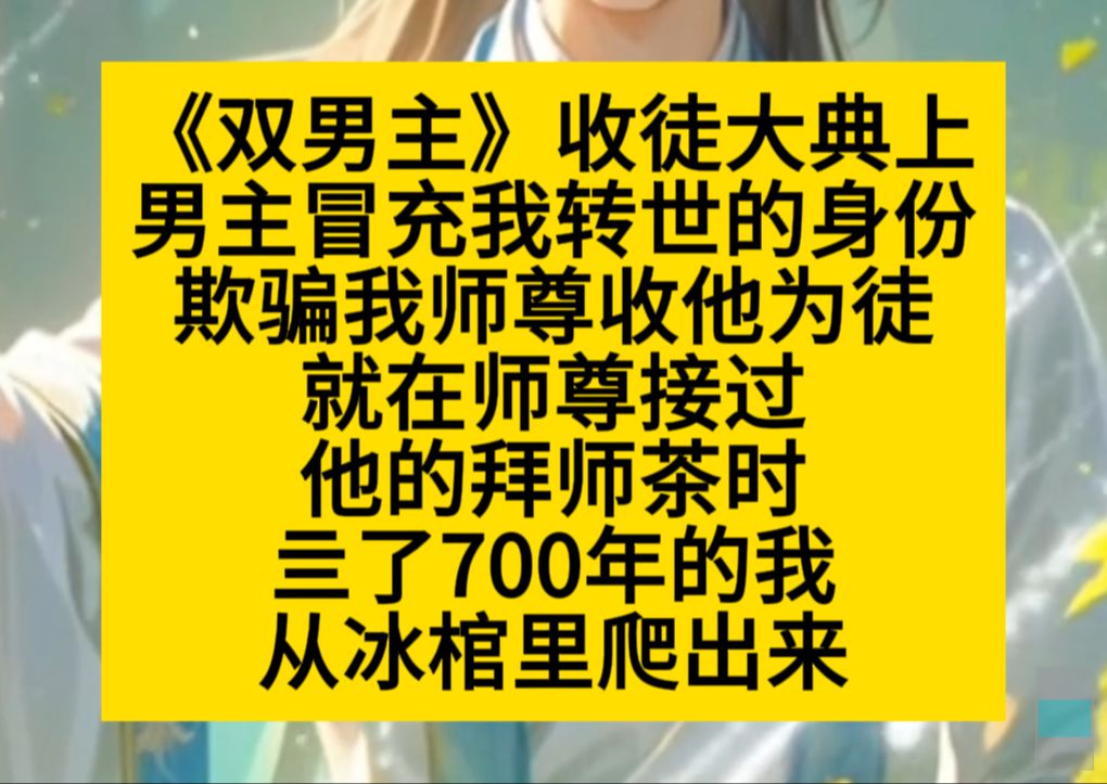 双男主 收徒大典上,男主冒充我转世的身份,欺骗我师尊收他为徒,就在最后一刻,亖了几百年的我……小说推荐哔哩哔哩bilibili