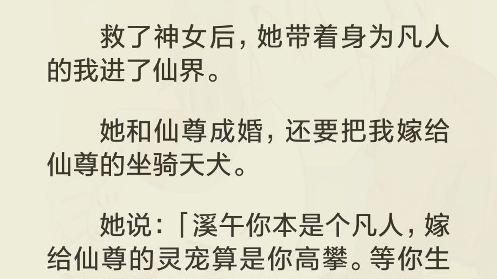 [图]（完）救了神女后，她带着身为凡人的我进了仙界。  她和仙尊成婚，还要把我嫁给仙尊的坐骑天犬。  她说：「溪午你本是个凡人，嫁给仙尊的灵宠算是你高攀。等你生了幼崽