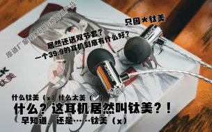 Download Video: 什这39的耳机居然叫钛美？！还是原道大厂的最新耳机？早知道还是……钛美！———浅唠NICEHCK X39/钛美