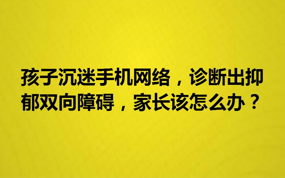 孩子沉迷手机网络,诊断出抑郁双向障碍,家长该怎么办?哔哩哔哩bilibili