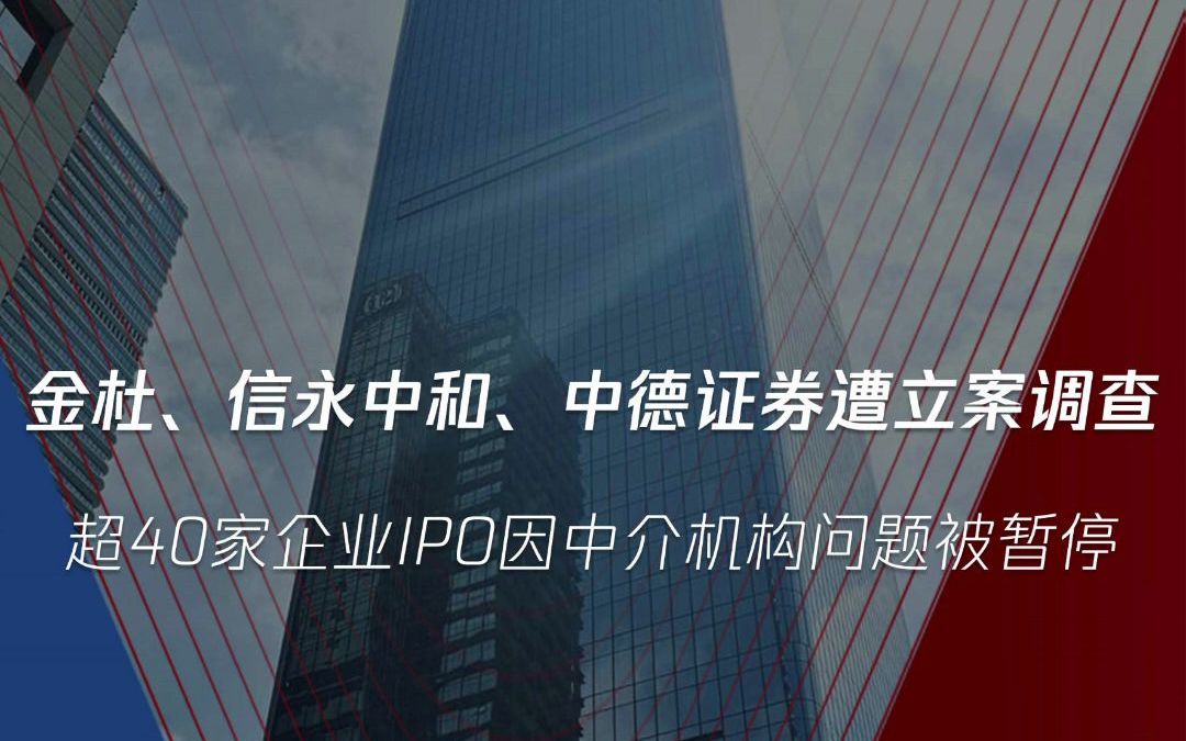 金杜、信永中和、中德证券遭立案调查,超40家企业IPO因中介机构问题被暂停!哔哩哔哩bilibili