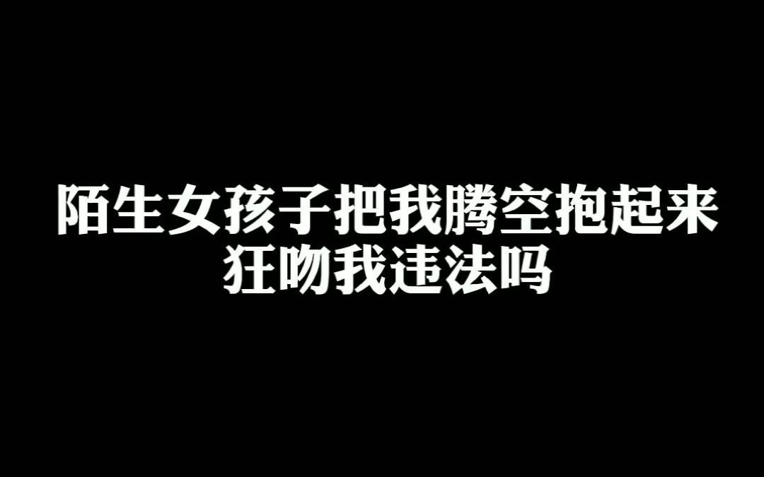 [图]陌生女孩子把我腾空抱起来狂吻我，违法吗？