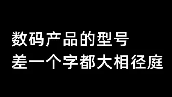 数码产品的型号，差一个字都大相径庭