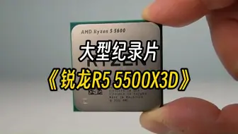 【锐龙R5】大型纪录片《锐龙R5 5500X3D》持续为您播出！