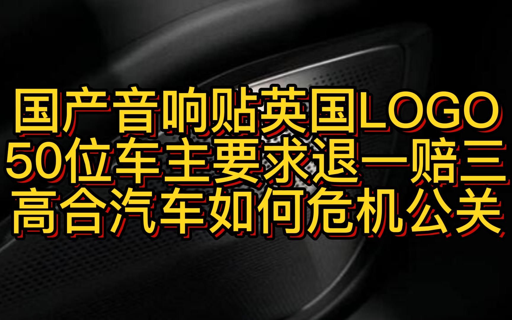 国产音响贴英国LOGO 50位车主要求退一赔三 高合汽车如何危机公关哔哩哔哩bilibili