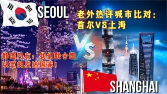 Download Video: 老外制作城市比对韩国首尔VS中国上海；韩网友我们是发达国家