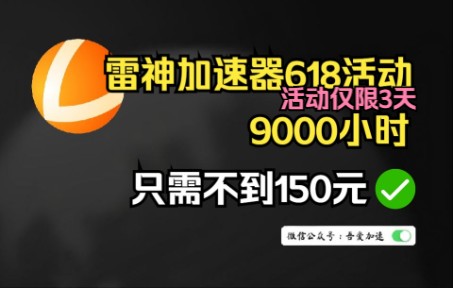 免费白嫖雷神加速器50小时,雷神618活动9000小时不到150元!哔哩哔哩bilibili