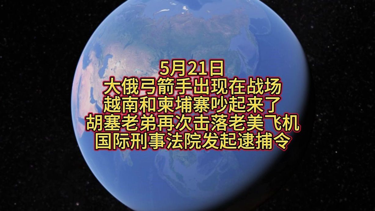 5月21日 大俄弓箭手出现在战场 越南和柬埔寨吵起来了 胡塞老弟再次击落老美飞机 国际刑事法院发起逮捕令哔哩哔哩bilibili