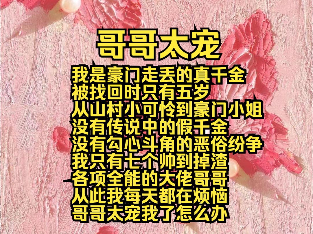 (完结勉费)哥哥太宠:我是豪门走丢的真千金,被找回时只有五岁,从山村小可怜到豪门小姐,没有传说中的假千金、没有勾心斗角的恶俗纷争,我只有七...