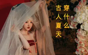 【趣味科普】古人夏天穿什么？ 透视装原是老祖宗玩剩下的！