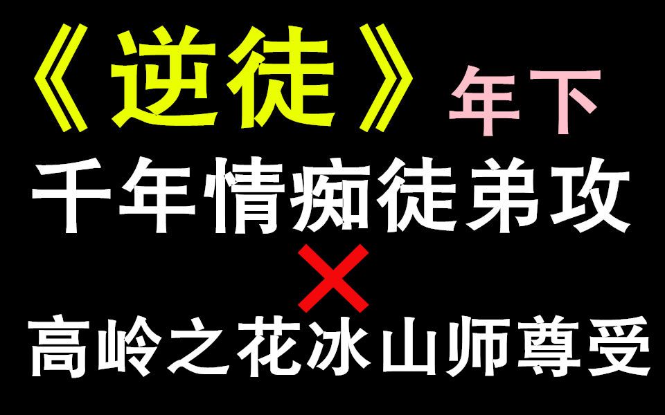 【纯爱推文】年下《逆徒》不装逼毋宁死师尊和他棒槌徒弟的爱情故事哔哩哔哩bilibili