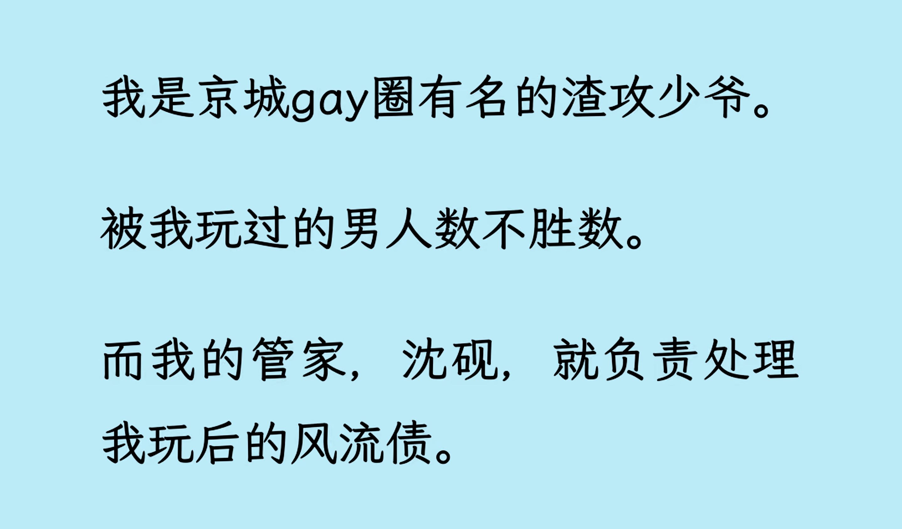 [图]【双男主】（全文已更完）我是京城gay //圈有名的渣/攻少爷。而我的管家，沈砚，就负责处理我玩后的风流债。 直到有天，我突然来了兴致，想把这朵高岭之花摘下..