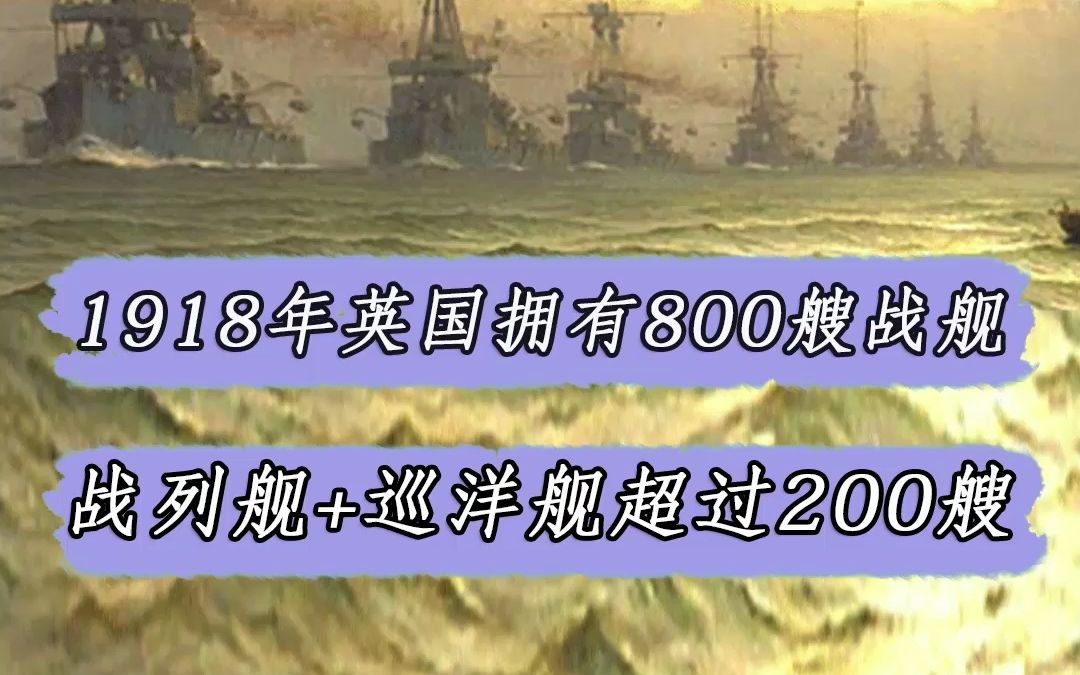 1918年英国拥有800艘战舰,其中超过200艘是战列舰和巡洋舰哔哩哔哩bilibili