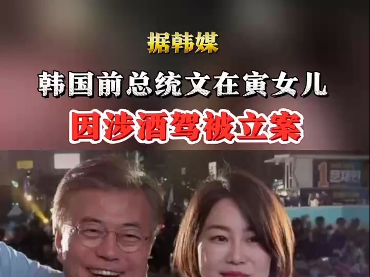 韩国前总统文在寅女儿因涉酒驾被立案哔哩哔哩bilibili