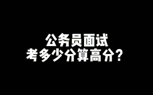 Descargar video: 老杨聊公考：公务员面试考多少分算高分？