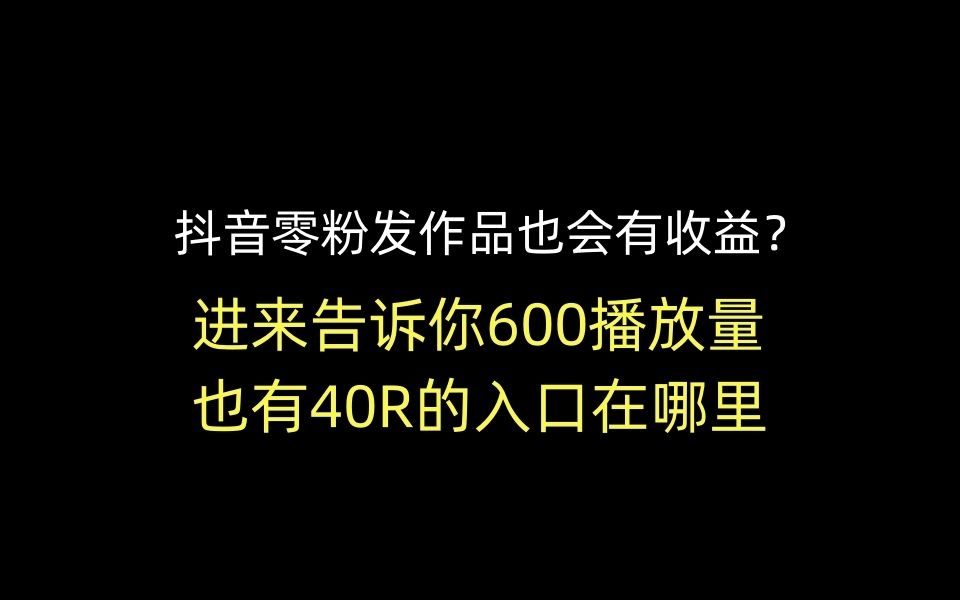 抖音零粉发作品也会有收益?进来告诉你600播放量 也有40R的入口在哪里哔哩哔哩bilibili