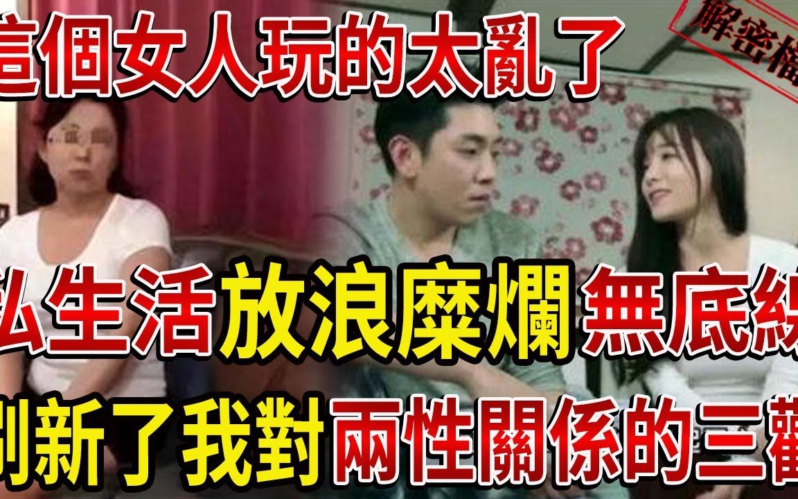 这个女人玩得太乱了!私生活放浪糜烂无底线,刷新了我对两性关系的三观!哔哩哔哩bilibili