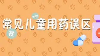 【冒个炮育儿世界】常见儿童用药误区科普