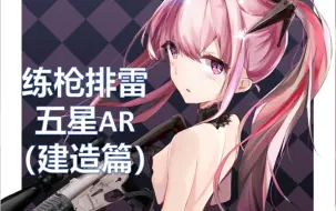 【少女前线】萌新练枪排雷系列<第一期>：五星突击步枪AR（建造篇）