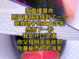 我直播算命，刚开播就连线到了一个砸我场子的女大学生，然而下一秒，我却开口说道：“你父母明天会收到你暴毙而亡的消息，