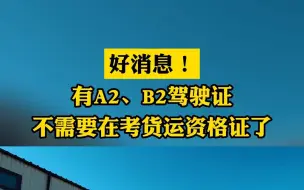 Download Video: 好消息！有A2、B2驾驶证不需要在考货运资格证了！