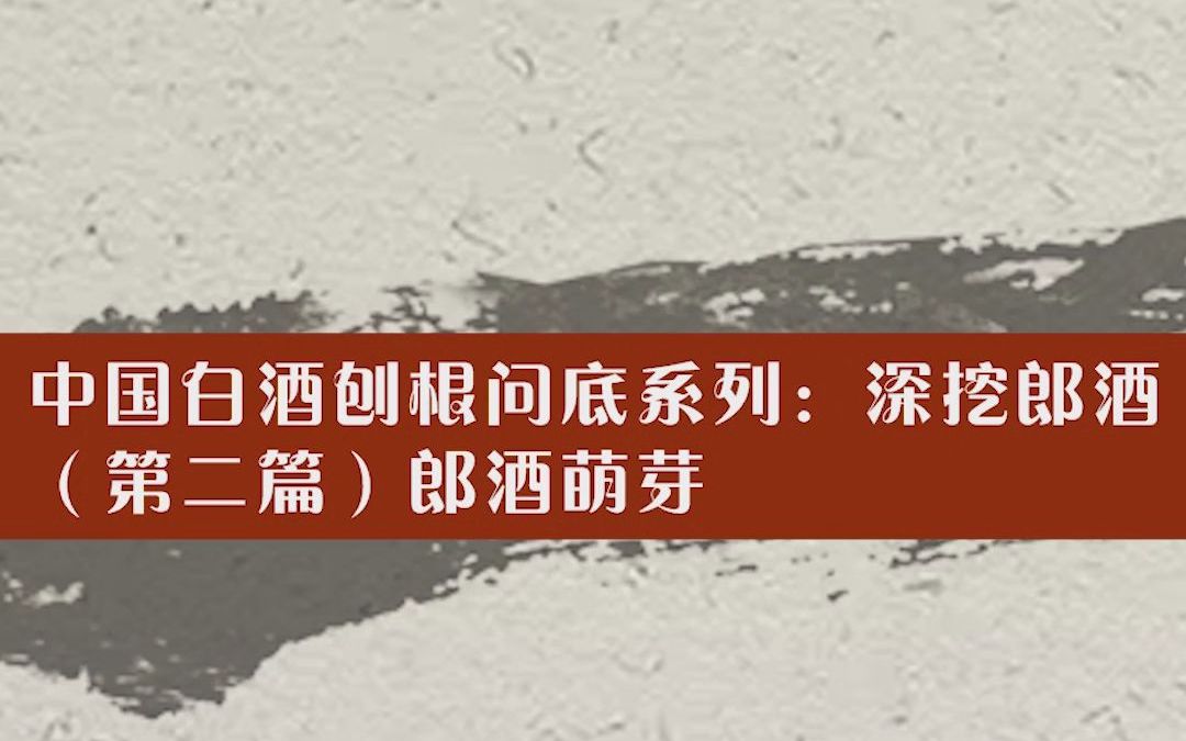 中国白酒刨根问底系列:深挖郎酒(2)郎酒萌芽哔哩哔哩bilibili