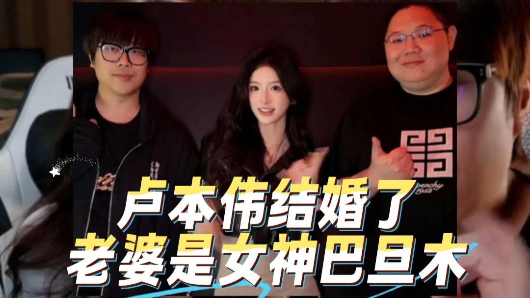 卢本伟结婚了，老婆是女神巴旦木，老粉都替柚柚妹可惜