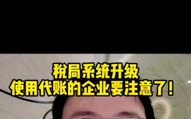 税局系统升级,使用代账的企业要注意了!哔哩哔哩bilibili