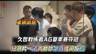 Download Video: 久哲教练看AG夏季赛夺冠纪录片一诺跟大帅吵架直播间反应：像我们这种B组垫底的队伍都tm跟好兄弟一样和谐得一马皮