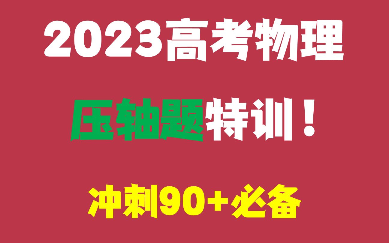 [图]2023高考物理压轴题特训！冲刺90+必备｜讲透一道 通透一类