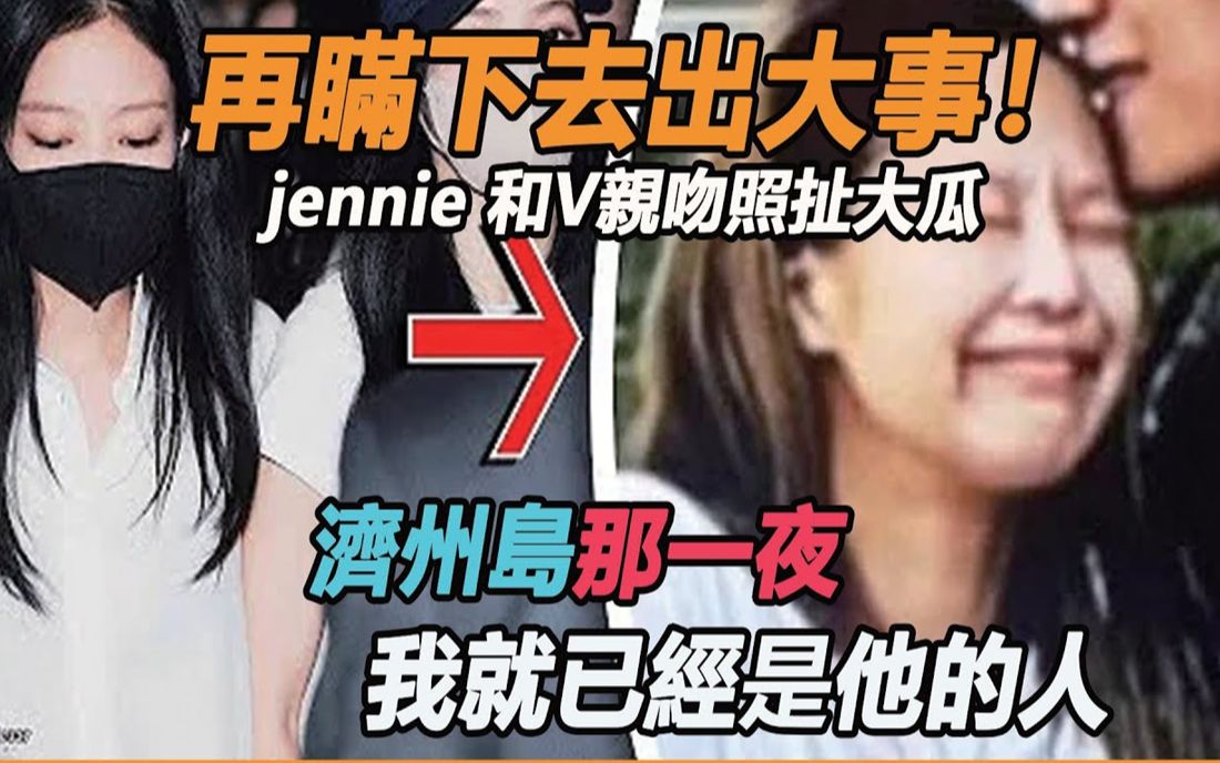 再瞒下去出大事! V现身回应媒体,和jennie 亲吻照真相再也瞒不住,2段视频3张图内容劲爆,YG彻底慌了 !哔哩哔哩bilibili