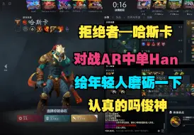 Tải video: 【拒绝者—哈斯卡】对战AR新中单Han，给年轻人磨砺一下！