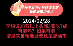 Tải video: 孙少军与小伙伴谈李想新能源车市场观点：李想说20万以上新能源车市场，头部三家吃掉70%市场份额。可能吗？如果可能，增量来自新能源品牌内卷，还是燃油车？