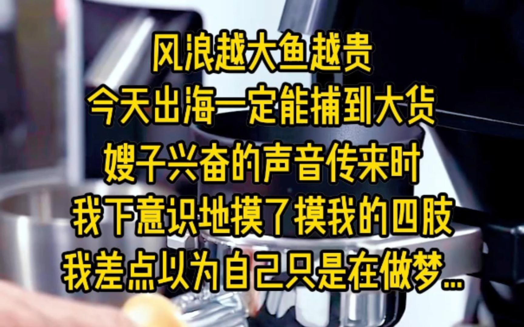 风浪越大鱼越贵,今天出海一定能捕到大货,嫂子兴奋的声音传来时,我下意识地摸了摸我的四肢,我那被人活生生砍断拿去喂狗的四肢,摸到自己完整无缺...