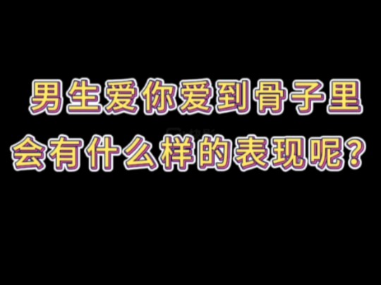 男生爱你爱到骨子里会有什么样的表现呢?哔哩哔哩bilibili