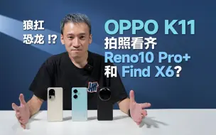 Download Video: 我没K我没醉！OPPO K11拍照看齐Reno10 Pro+和Find X6？