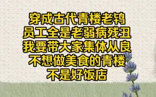 下载视频: 【从良有方3】穿成老鸨集体从良，不想做美食的青楼不是好饭店