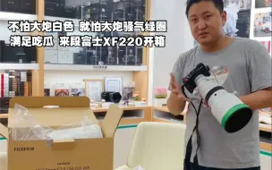 Video herunterladen: 【白色带绿圈的大炮见过没】富士XF 220大炮开箱，老刘翻出一段视频，满足大家口味！