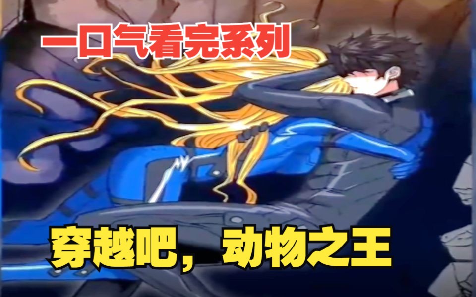 [图]一口气看完《穿越吧，动物之王》超火漫画《穿越吧！动物之王》，99分钟超长合集，看爽漫拒绝带脑子。