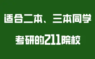 下载视频: 适合二本、三本同学考研的211院校！