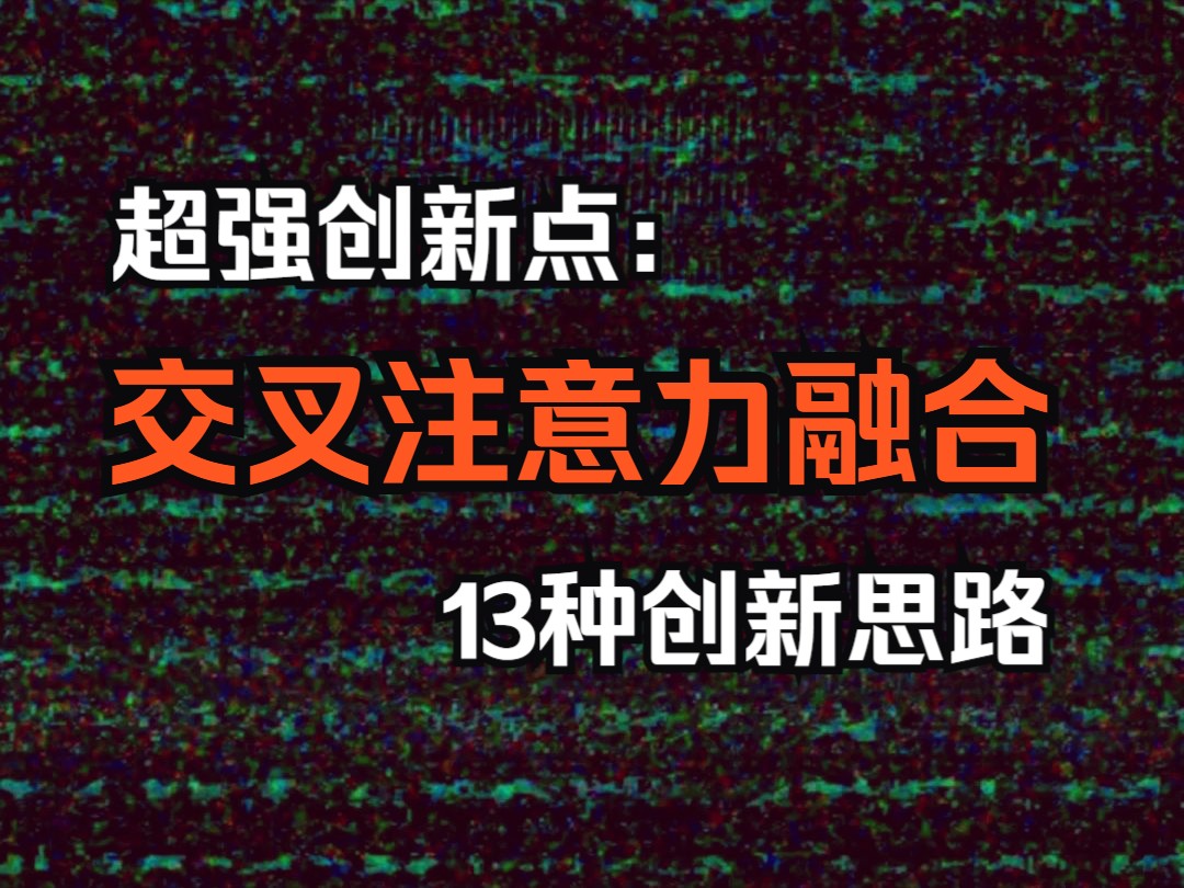 超强科研创新点:交叉注意力融合,13种创新思路全面汇总!哔哩哔哩bilibili